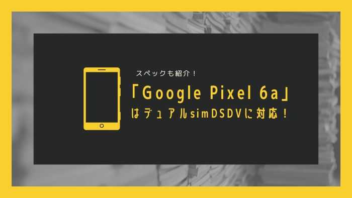 「Google Pixel 6a」はデュアルsimDSDVに対応！