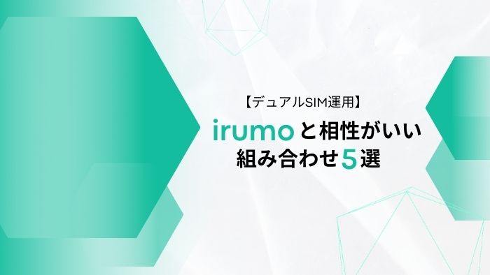 irumoと相性がいいデュアルSIMの組み合わせ5選