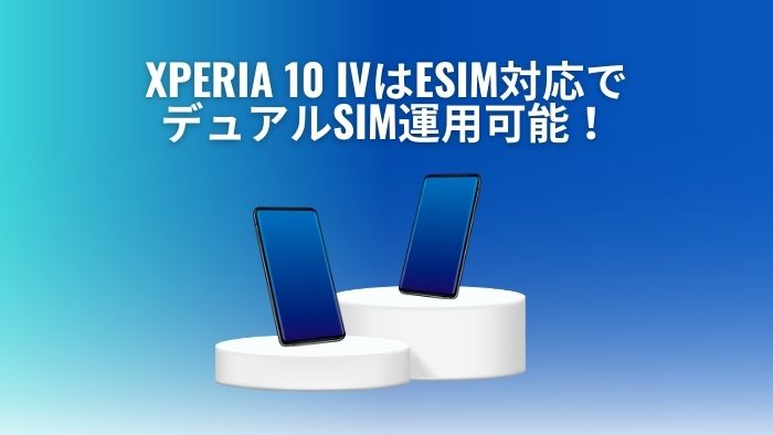 xperia 10 ivはeSIM対応でデュアルSIM運用可能！